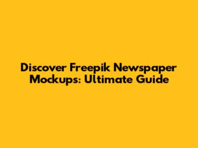 Discover Freepik Newspaper Mockups: Ultimate Guide
