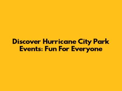 Discover Hurricane City Park Events: Fun For Everyone