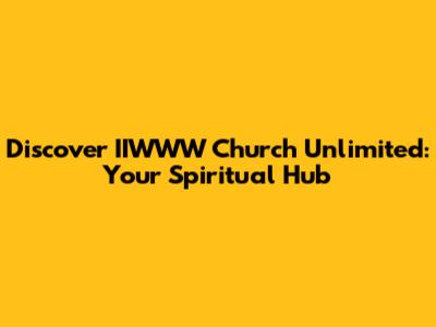 Discover IIWWW Church Unlimited: Your Spiritual Hub