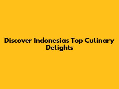 Discover Indonesia's Top Culinary Delights