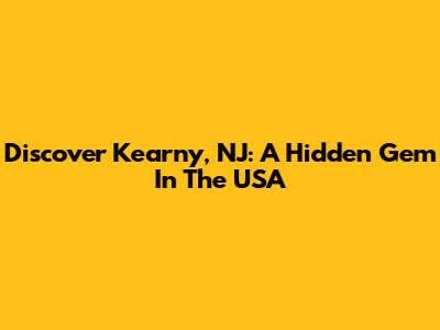 Discover Kearny, NJ: A Hidden Gem In The USA