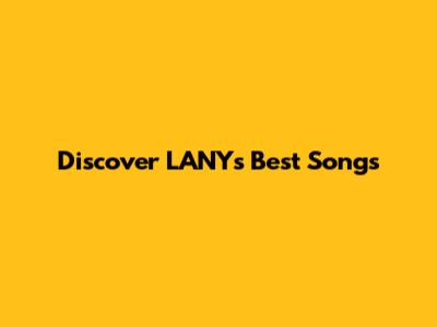 Discover LANY's Best Songs