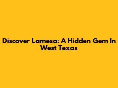 Discover Lamesa: A Hidden Gem In West Texas