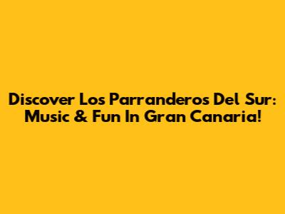 Discover Los Parranderos Del Sur: Music & Fun In Gran Canaria!