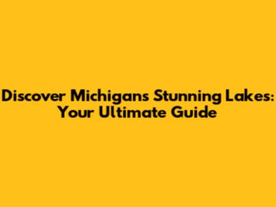 Discover Michigan's Stunning Lakes: Your Ultimate Guide