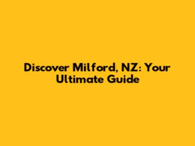 Discover Milford, NZ: Your Ultimate Guide