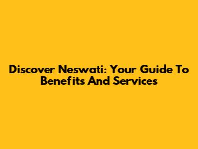 Discover Neswati: Your Guide To Benefits And Services