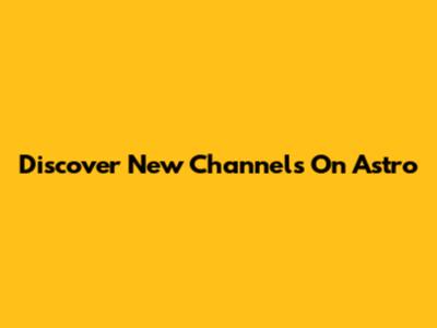 Discover New Channels On Astro