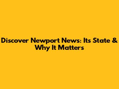 Discover Newport News: Its State & Why It Matters