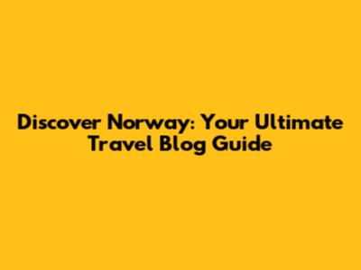 Discover Norway: Your Ultimate Travel Blog Guide