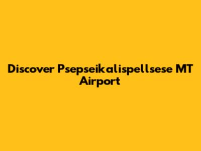Discover Psepseikalispellsese MT Airport