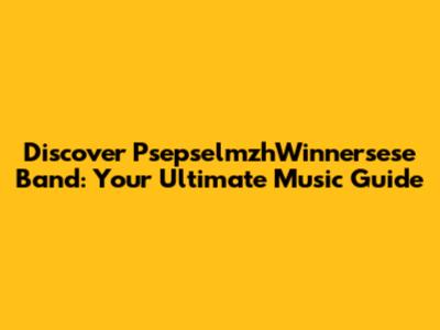 Discover PsepselmzhWinnersese Band: Your Ultimate Music Guide