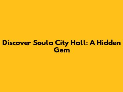 Discover Soula City Hall: A Hidden Gem