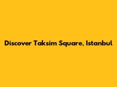 Discover Taksim Square, Istanbul