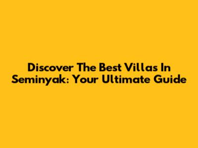 Discover The Best Villas In Seminyak: Your Ultimate Guide