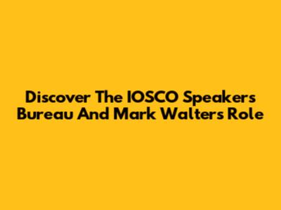 Discover The IOSCO Speakers Bureau And Mark Walter's Role