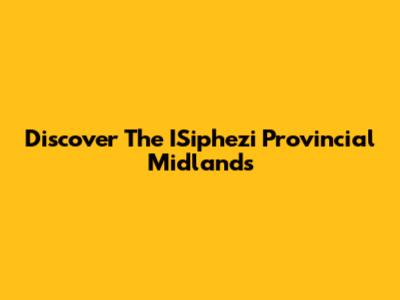Discover The ISiphezi Provincial Midlands