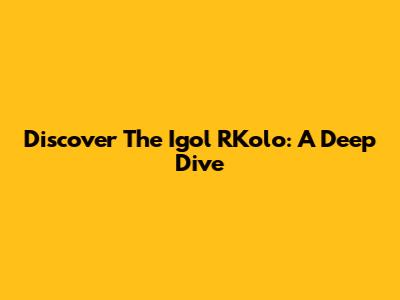 Discover The Igol RKolo: A Deep Dive