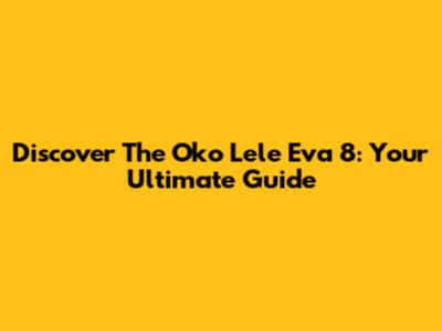 Discover The Oko Lele Eva 8: Your Ultimate Guide
