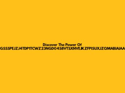 Discover The Power Of ZPGSSSPEJZJ4TDP1TCWZ23NGD04S8VTSXNVEJKZFPISUXJZQMABIAIAAZS