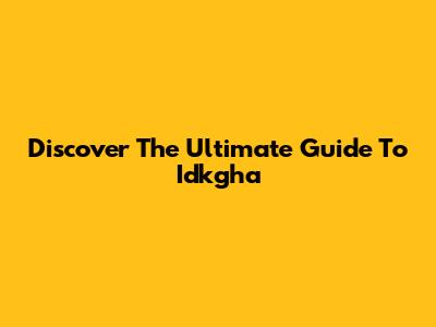 Discover The Ultimate Guide To Idkgha