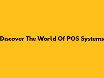 Discover The World Of POS Systems