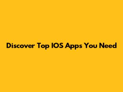 Discover Top IOS Apps You Need