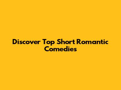 Discover Top Short Romantic Comedies