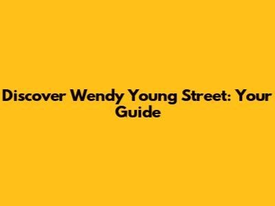 Discover Wendy Young Street: Your Guide