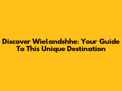 Discover Wielandshhe: Your Guide To This Unique Destination