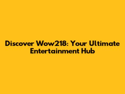 Discover Wow218: Your Ultimate Entertainment Hub