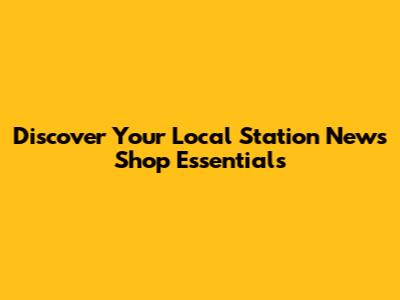 Discover Your Local Station News Shop Essentials
