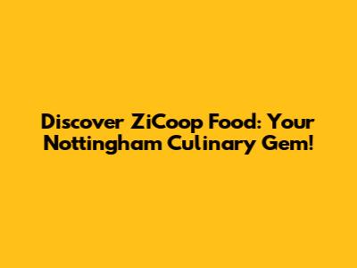 Discover ZiCoop Food: Your Nottingham Culinary Gem!