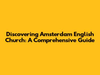Discovering Amsterdam English Church: A Comprehensive Guide