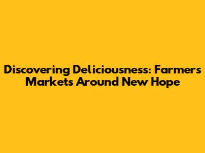 Discovering Deliciousness: Farmers Markets Around New Hope