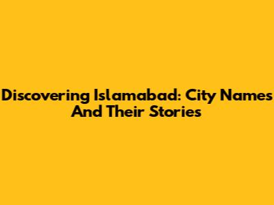 Discovering Islamabad: City Names And Their Stories