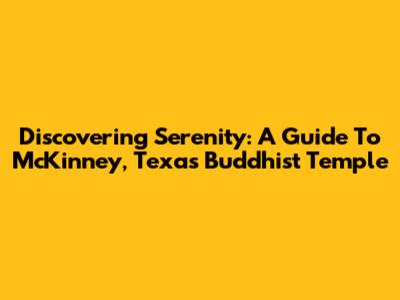 Discovering Serenity: A Guide To McKinney, Texas' Buddhist Temple