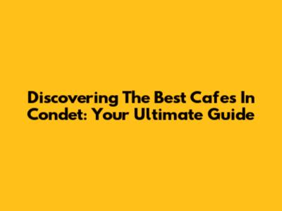 Discovering The Best Cafes In Condet: Your Ultimate Guide