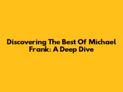 Discovering The Best Of Michael Frank: A Deep Dive