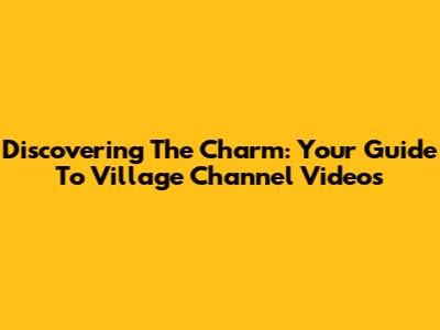Discovering The Charm: Your Guide To Village Channel Videos