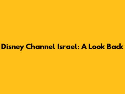 Disney Channel Israel: A Look Back
