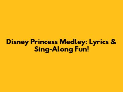 Disney Princess Medley: Lyrics & Sing-Along Fun!