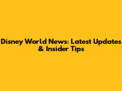 Disney World News: Latest Updates & Insider Tips