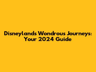Disneyland's Wondrous Journeys: Your 2024 Guide