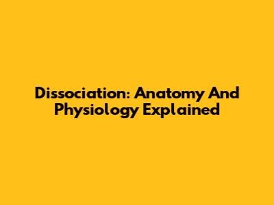 Dissociation: Anatomy And Physiology Explained