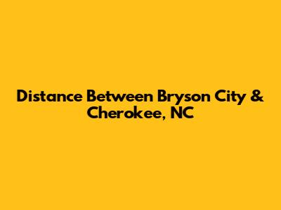 Distance Between Bryson City & Cherokee, NC