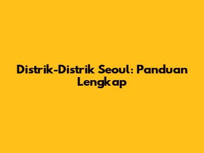 Distrik-Distrik Seoul: Panduan Lengkap