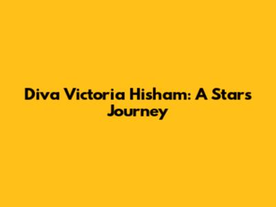 Diva Victoria Hisham: A Star's Journey
