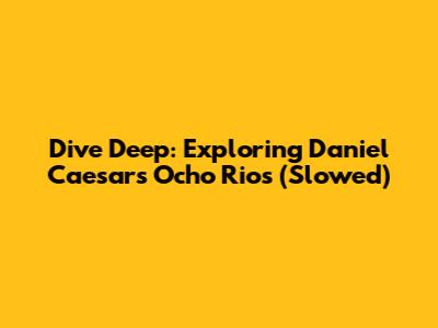 Dive Deep: Exploring Daniel Caesar's Ocho Rios (Slowed)