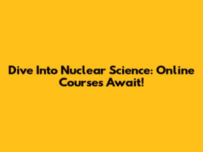 Dive Into Nuclear Science: Online Courses Await!